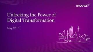 Unlocking the Power of
Digital Transformation
© 2016 BROCADE COMMUNICATIONS SYSTEMS, INC. COMPANY PROPRIETARY INFORMATION
 