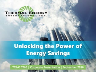 1
Unlocking the Power of
Energy Savings
TSX-V: TMG | Corporate Presentation | October 2016
 