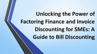 Unlocking the Power of
Factoring Finance and Invoice
Discounting for SMEs: A
Guide to Bill Discounting
 