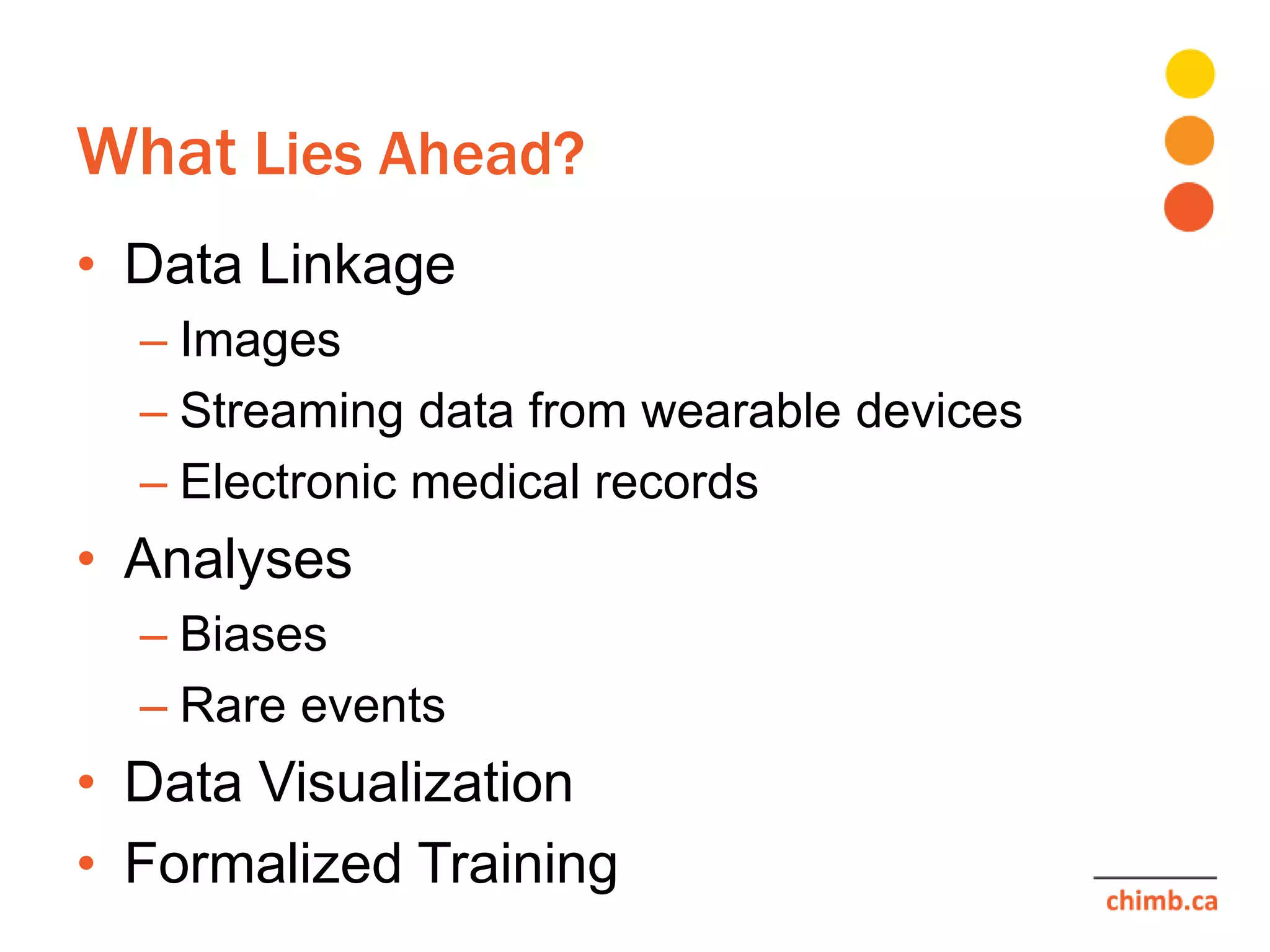 What Lies Ahead?
• Data Linkage
– Images
– Streaming data from wearable devices
– Electronic medical records
• Analyses
– Biases
– Rare events
• Data Visualization
• Formalized Training
 