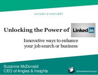 Unlocking the Power of
Suzanne McDonald
CEO of Angles & Insights
Innovative ways to enhance
your job search or business
@NewMediaStrategist
 