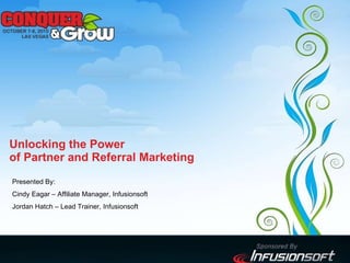 Unlocking the Power  of Partner and Referral Marketing Presented By:  Cindy Eagar – Affiliate Manager, Infusionsoft Jordan Hatch – Lead Trainer, Infusionsoft 