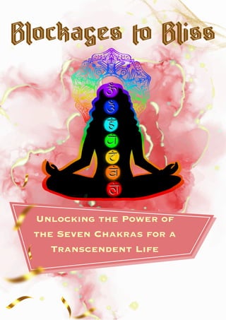 Blockages to Bliss
Unlocking the Power of
the Seven Chakras for a
Transcendent Life
 