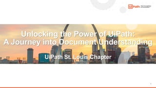 1
Unlocking the Power of UiPath:
A Journey into Document Understanding
UiPath St. Louis Chapter
 