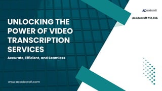 UNLOCKING THE
POWER OF VIDEO
TRANSCRIPTION
SERVICES
Accurate, Efficient, and Seamless
www.acadecraft.com
Acadecraft Pvt. Ltd.
 