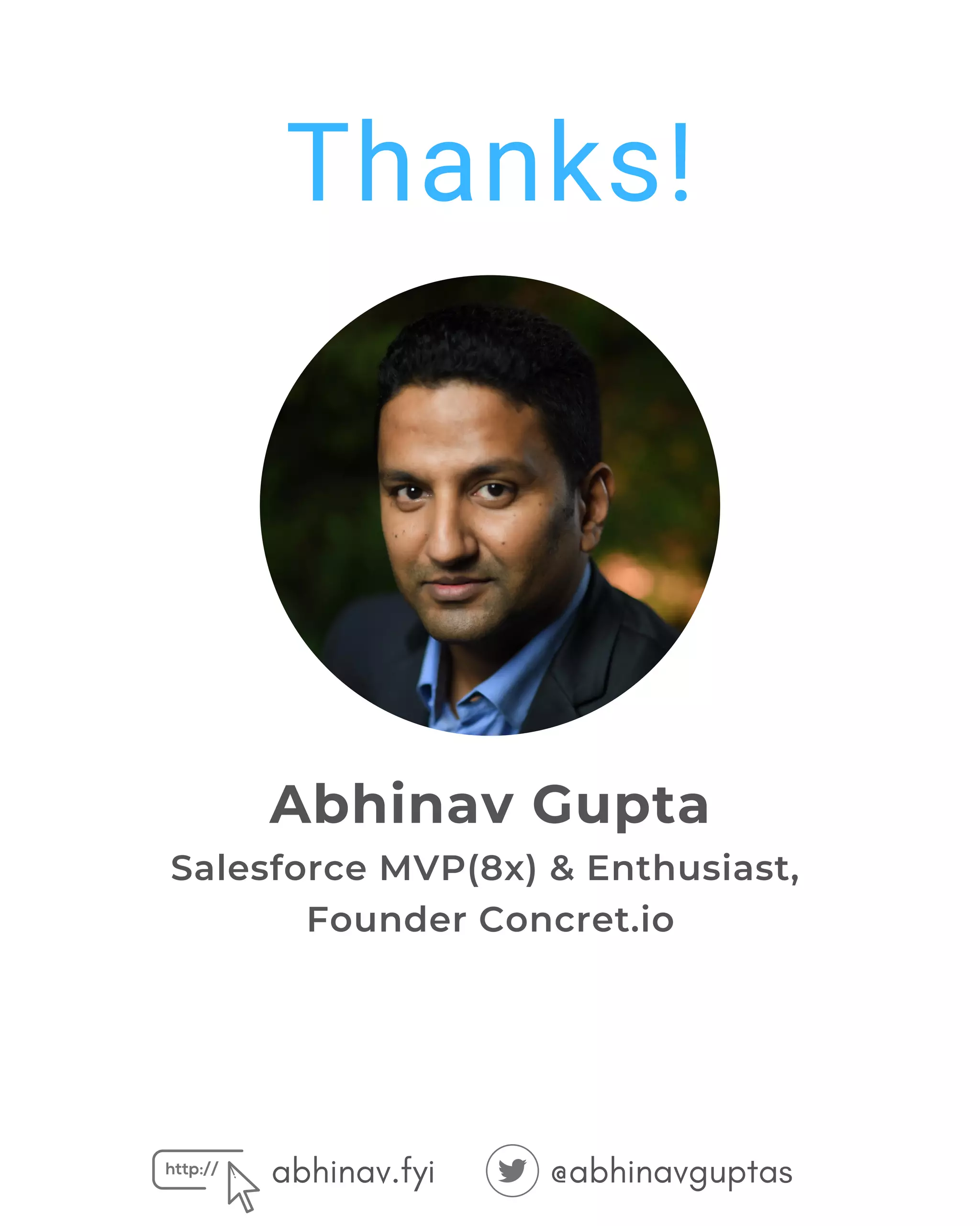 abhinav.fyi @abhinavguptas
Thanks!
Abhinav Gupta
Salesforce MVP(8x) & Enthusiast,
Founder Concret.io
 