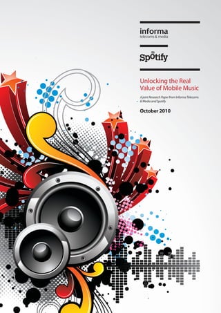 Unlocking the Real
Value of Mobile Music
A joint Research Paper from Informa Telecoms
& Media and Spotify


October 2010
 