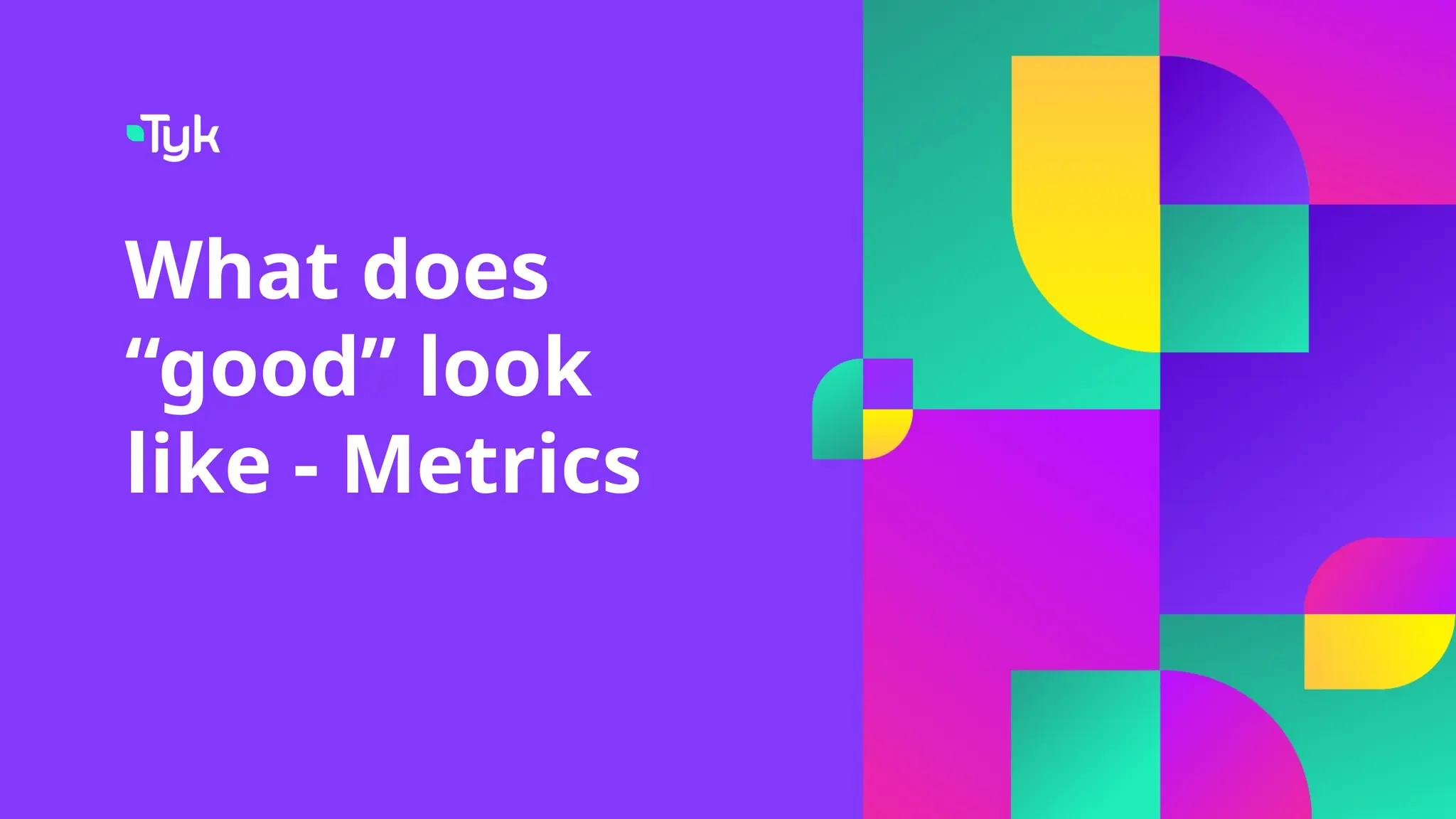 What does
“good” look
like - Metrics
 