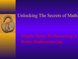 Unlocking The Secrets of Math.
Simple Steps To Becoming A
Better Mathematician.
 