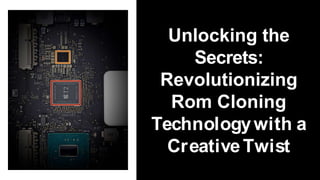 Unlocking the
Secrets:
Revolutionizing
Rom Cloning
Technologywith a
CreativeTwist
 