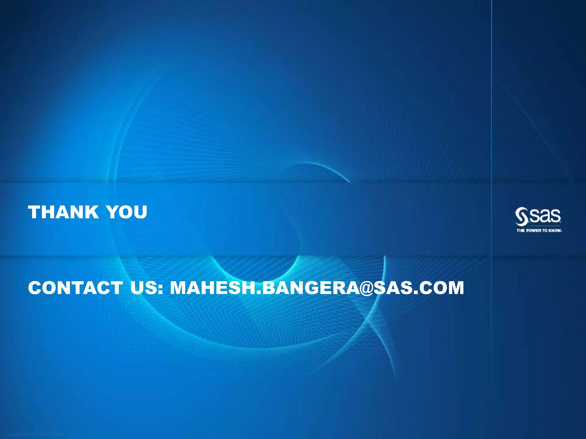 THANK YOU

CONTACT US: MAHESH.BANGERA@SAS.COM

C op yr i g h t © 2 0 1 4 , S A S I n s t i t u t e I n c . A l l r i g h t s r es er v e d .

 
