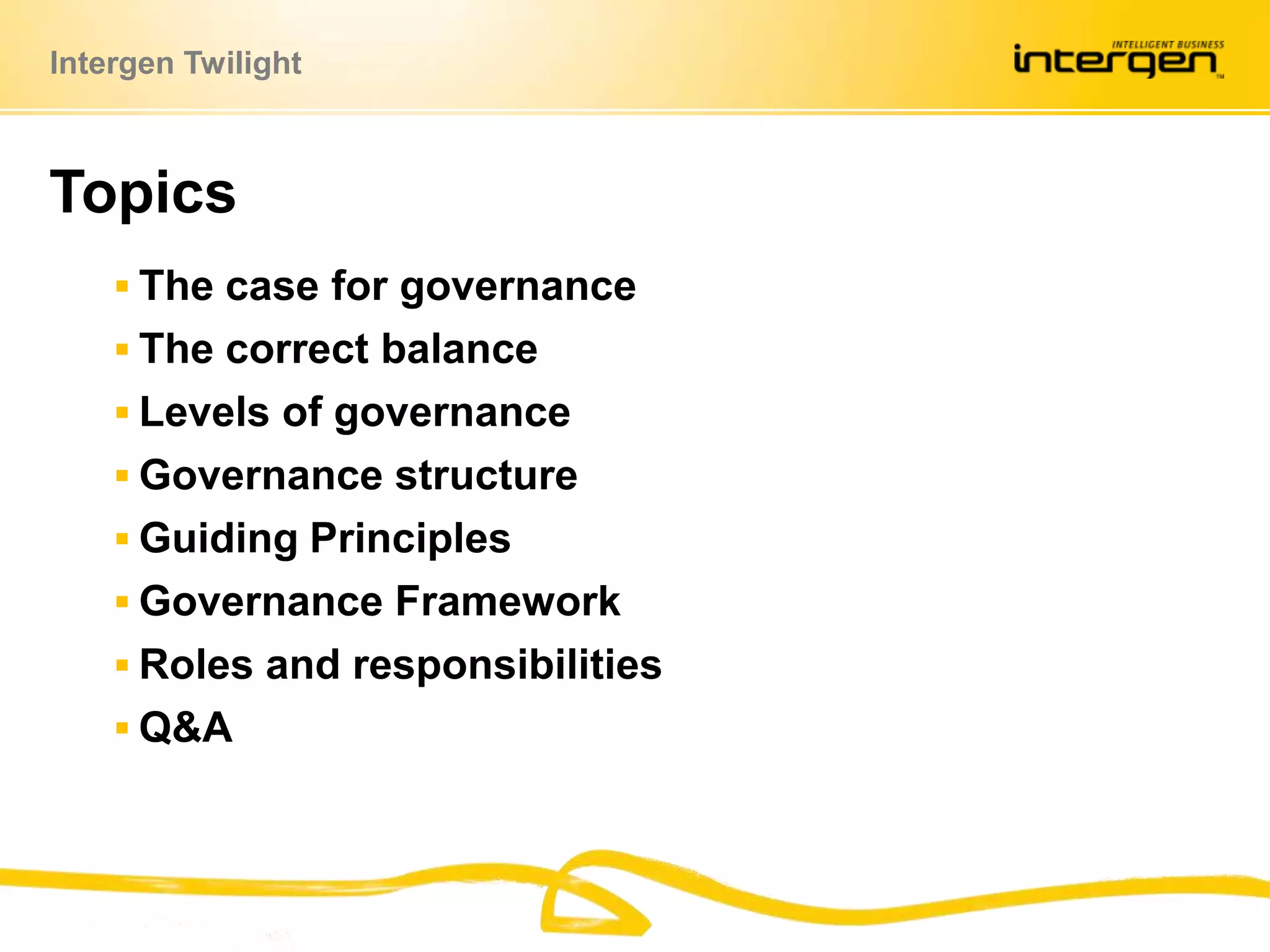 The case for governanceThe correct balanceLevels of governanceGovernance structureGuiding PrinciplesGovernance FrameworkRoles and responsibilitiesQ&ATopics