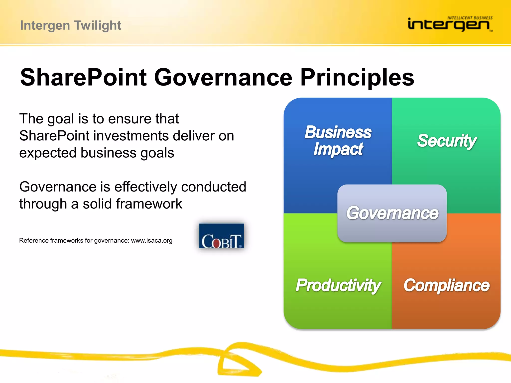 SharePoint Governance PrinciplesThe goal is to ensure that SharePoint investments deliver on expected business goalsGovernance is effectively conducted through a solid frameworkReference frameworks for governance: www.isaca.org