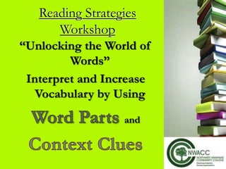 Reading Strategies 
Workshop 
“Unlocking the World of 
Words” 
Interpret and Increase 
Vocabulary by Using 
and 
 