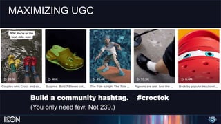 MAXIMIZING UGC
Build a community hashtag. #croctok
(You only need few. Not 239.)
 