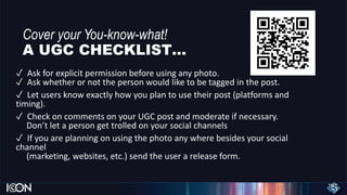 Cover your You-know-what!
A UGC CHECKLIST…
✓ Ask for explicit permission before using any photo.
✓ Ask whether or not the ...