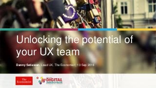 | @dsetia_1 | #UnlockingUX |
Unlocking the potential of
your UX team
Danny Setiawan, Lead UX, The Economist | 13 Sep 2016
 