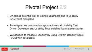 | @dsetia_1 | #UnlockingUX |
Pivotal Project 2/2
• UX raised potential risk or losing subscribers due to usability
issue/h...