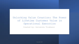 Unlocking Value Creation: The Power
of Lifetime Customer Value in
Operational Execution
Created by: Salvatore Tirabassi
Copyright 2024
 