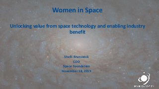 Women in Space
Unlocking value from space technology and enabling industry
benefit
Shelli Brunswick
COO
Space Foundation
November 18, 2019
 