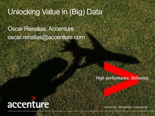Unlocking Value in (Big) Data

Oscar Renalias, Accenture
oscar.renalias@accenture.com
 