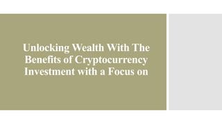 Unlocking Wealth With The
Benefits of Cryptocurrency
Investment with a Focus on
 