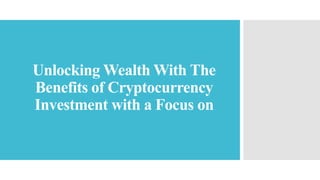 Unlocking Wealth With The
Benefits of Cryptocurrency
Investment with a Focus on
 