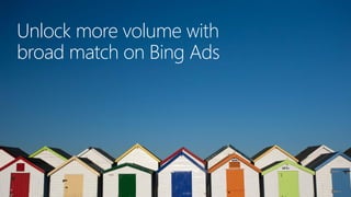 Unlock more volume with
broad match on Bing Ads
 