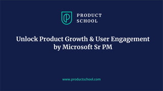 Unlock Product Growth & User Engagement
by Microsoft Sr PM
www.productschool.com
 