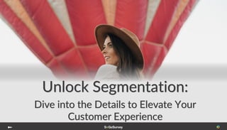Unlock Segmentation:
Dive into the Details to Elevate Your
Customer Experience
 