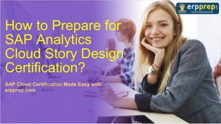 How to Prepare for
SAP Analytics
Cloud Story Design
Certification?
SAP Cloud Certification Made Easy with
erpprep.com
 