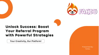Your Creativity, Our Platform!
Presented By:
Fahdu
Unlock Success: Boost
Unlock Success: Boost
Your Referral Program
Your Referral Program
with Powerful Strategies
with Powerful Strategies
 