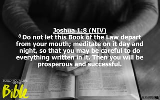 Joshua 1:8 (NIV)
8 Do not let this Book of the Law depart
from your mouth; meditate on it day and
night, so that you may be careful to do
everything written in it. Then you will be
prosperous and successful.
 