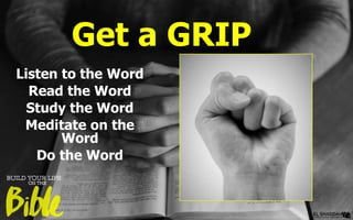 Get a GRIP
Listen to the Word
Read the Word
Study the Word
Meditate on the
Word
Do the Word
 