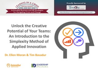 Unlock the Creative
Potential of Your Teams:
An Introduction to the
Simplexity Method of
Applied Innovation
Dr. Ellen Moran & Tim Basadur
 