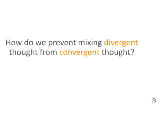 How do we prevent mixing divergent
thought from convergent thought?
 
