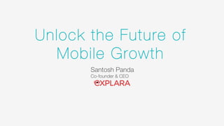 Unlock the Future of
Mobile Growth
Santosh Panda
Co-founder & CEO
 