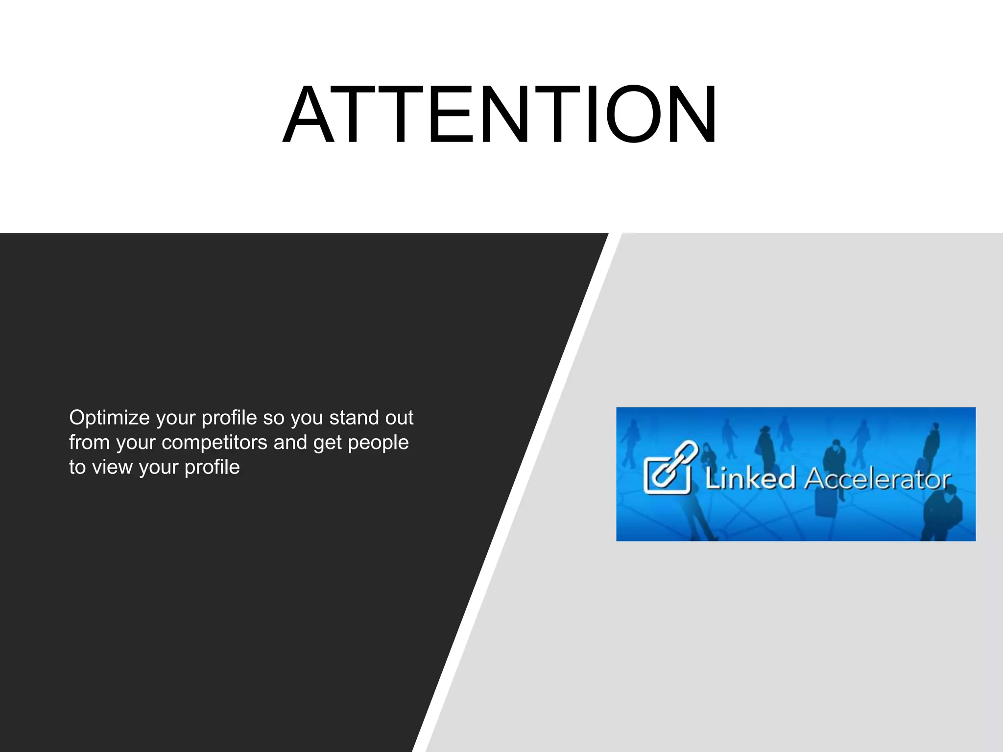 ATTENTION
Optimize your profile so you stand out
from your competitors and get people
to view your profile
 