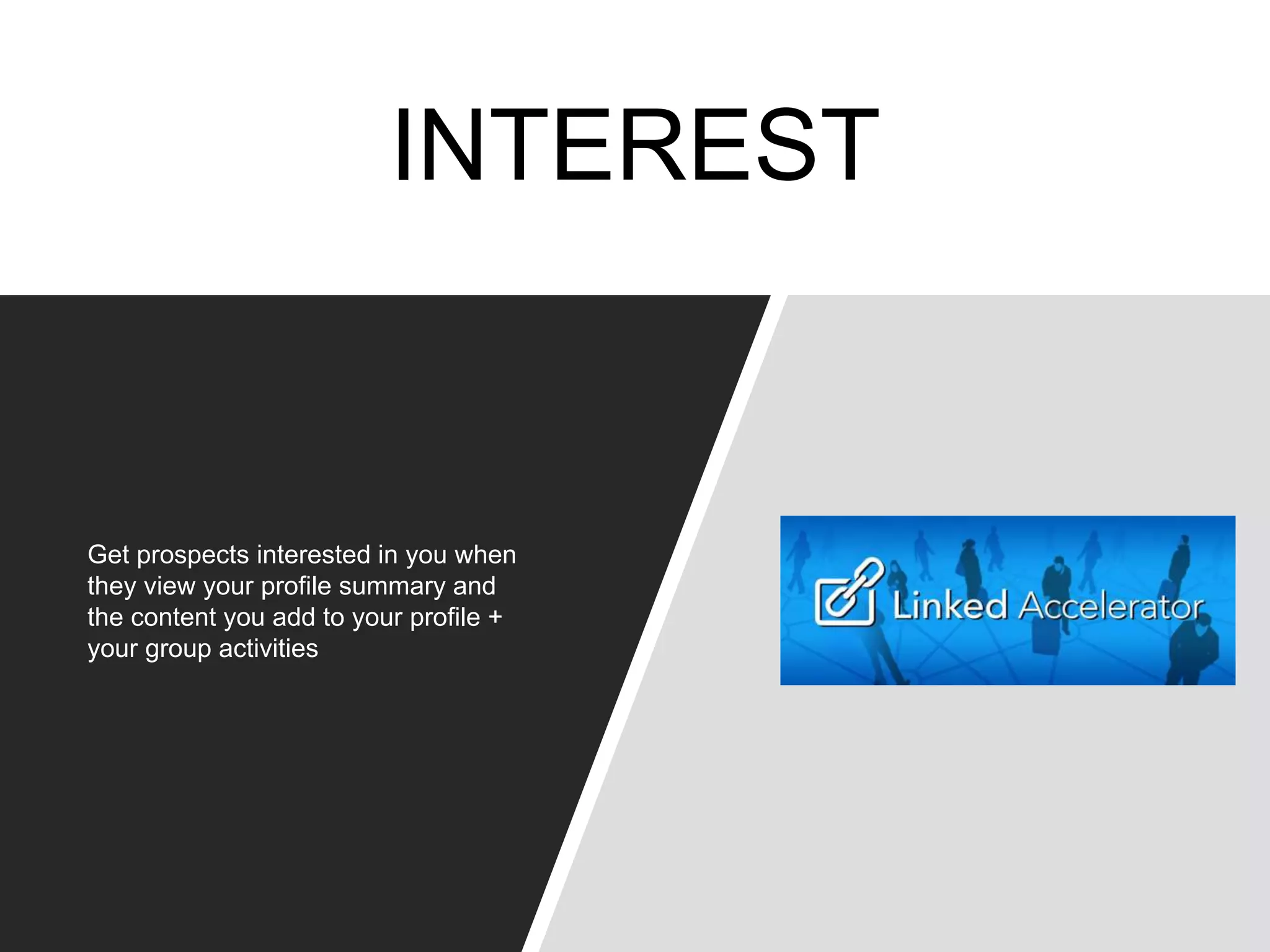 INTEREST
Get prospects interested in you when
they view your profile summary and
the content you add to your profile +
your group activities
 