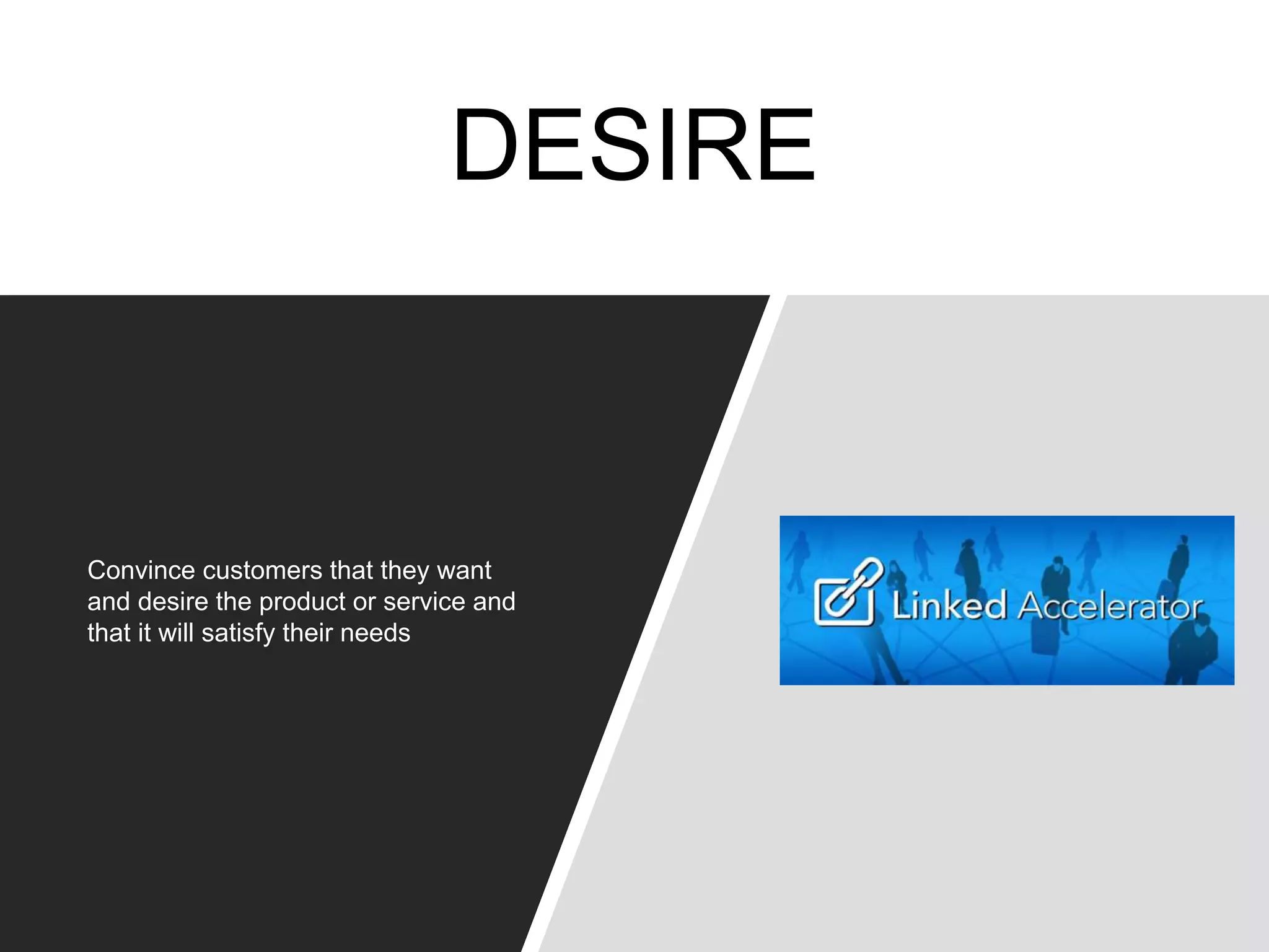 DESIRE
Convince customers that they want
and desire the product or service and
that it will satisfy their needs
 