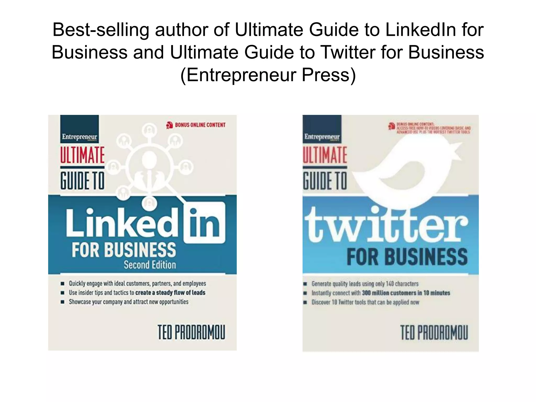 Best-selling author of Ultimate Guide to LinkedIn for
Business and Ultimate Guide to Twitter for Business
(Entrepreneur Press)
 