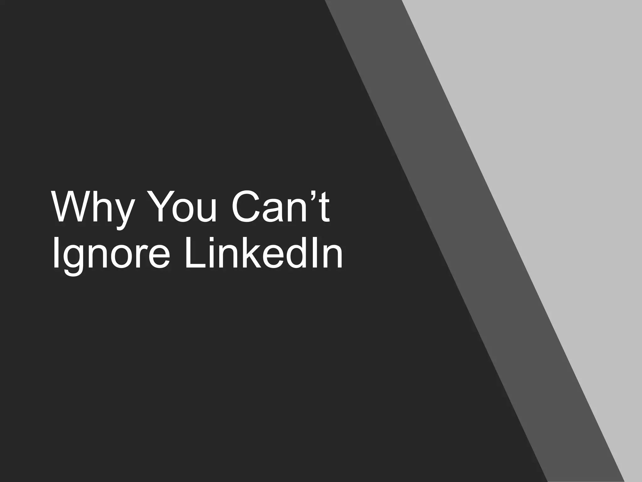 Why You Can’t
Ignore LinkedIn
 