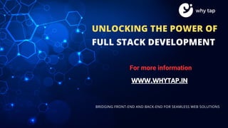 UNLOCKING THE POWER OF
FULL STACK DEVELOPMENT
BRIDGING FRONT-END AND BACK-END FOR SEAMLESS WEB SOLUTIONS
For more information
WWW.WHYTAP.IN
 