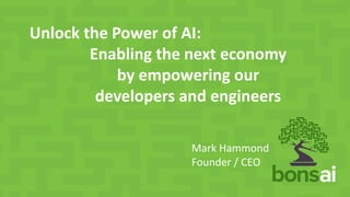 Unlock the Power of AI:
Enabling the next economy
by empowering our
developers and engineers
Mark Hammond
Founder / CEO
 