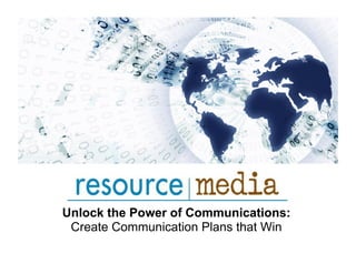 Unlock the Power of Communications:
 Create Communication Plans that Win
 