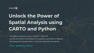 Unlock the Power of
Spatial Analysis using
CARTO and Python
This webinar is about to start at 1PM EDT / 7PM CEST
Use the Chat Panel in GoToWebinar for questions, comments or feedback
Recording will be emailed within 1-3 business days after the webinar
Follow @CARTO on Twitter!
 