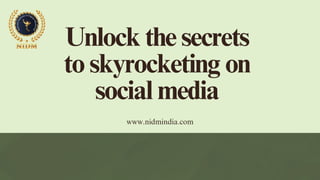 Unlock the secrets
to skyrocketing on
social media
www.nidmindia.com
 