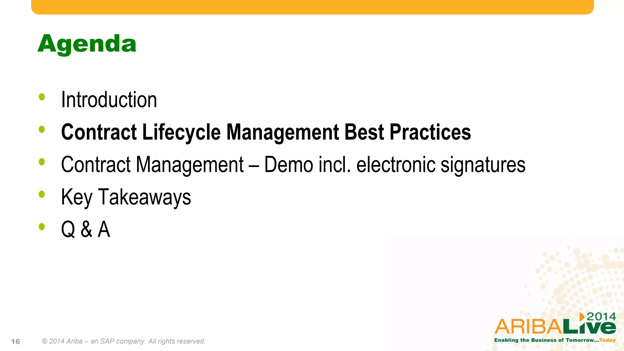 Agenda
• Introduction
• Contract Lifecycle Management Best Practices
• Contract Management – Demo incl. electronic signatures
• Key Takeaways
• Q & A
© 2014 Ariba – an SAP company. All rights reserved.16
 