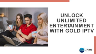 UNLOCK
UNLIMITED
ENTERTAINMENT
WITH GOLD IPTV
 