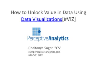 How to Unlock Value in Data Using
Data Visualizations[#VIZ]
Chaitanya Sagar “CS”
cs@perceptive-analytics.com
646.583.0001
 